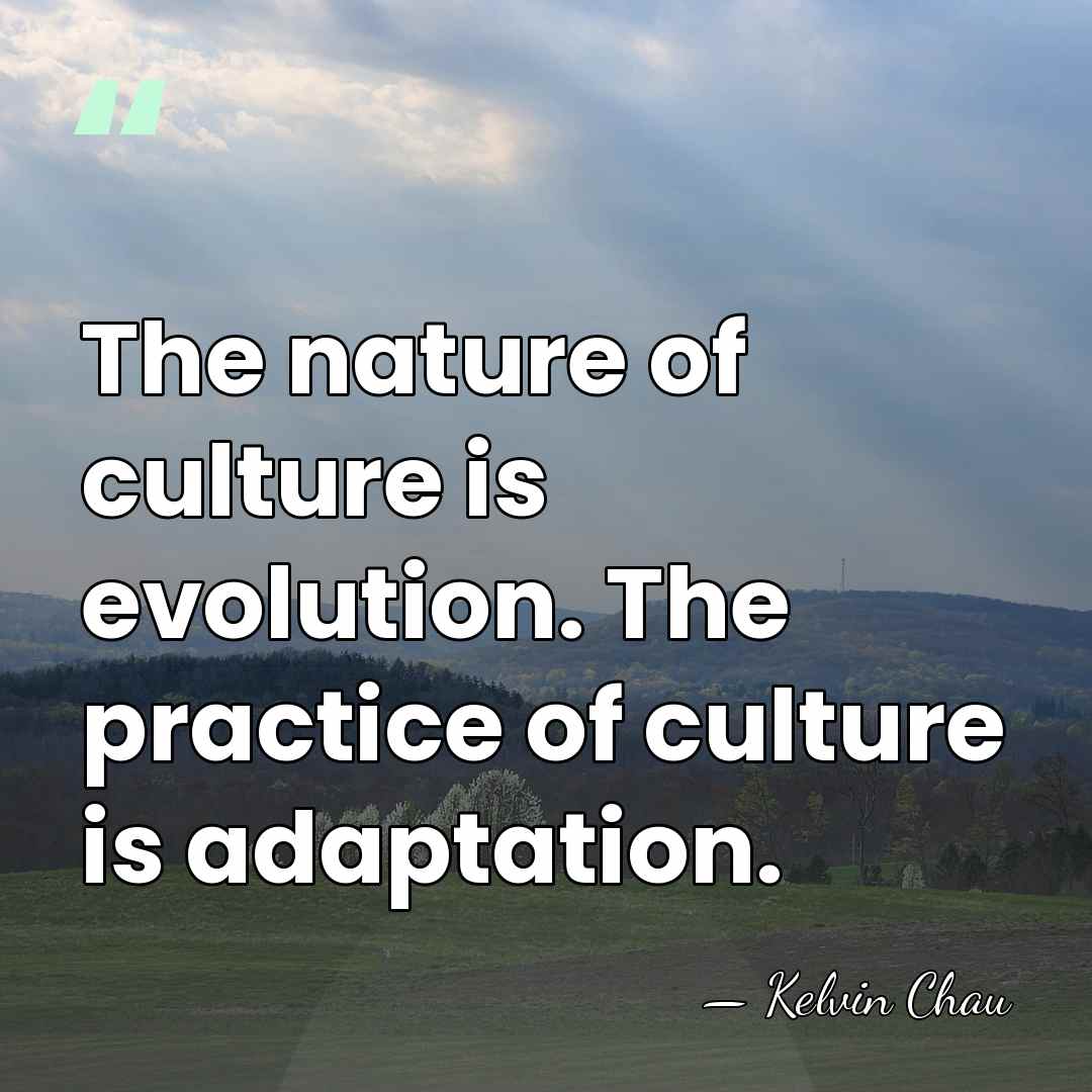 The nature of culture is evolution. The practice of culture is adaptation. - Kelvin Chau