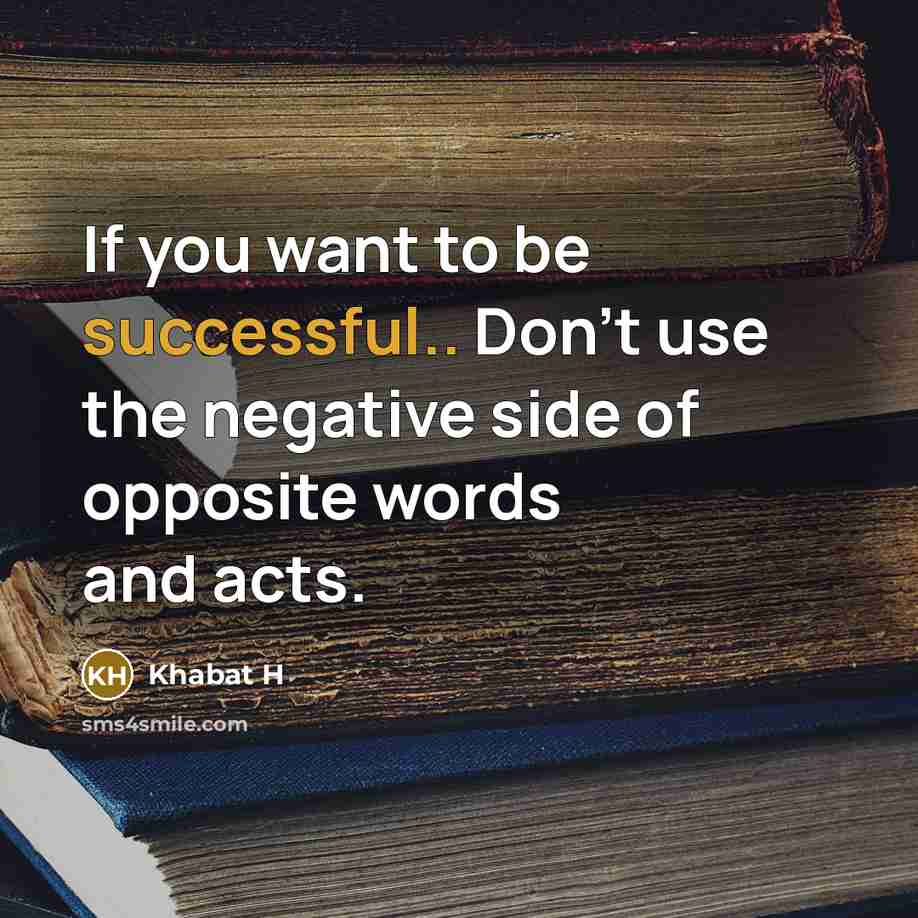 “If you want to be successful.. Don't use the negative side of opposite words and acts.” quote by Khabat H