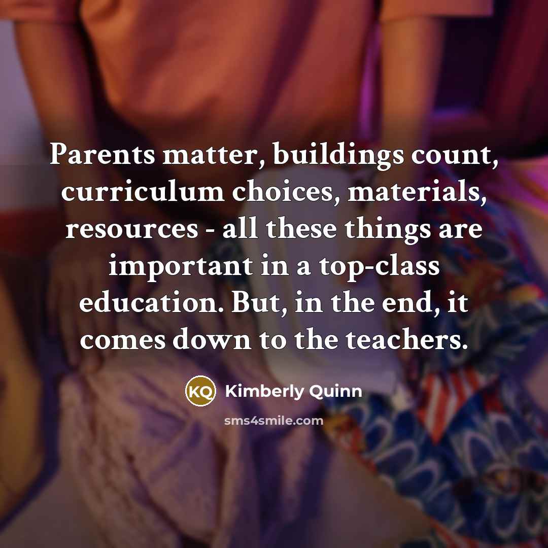 “Parents matter, buildings count, curriculum choices, materials, resources - all…” quote by Kimberly Quinn