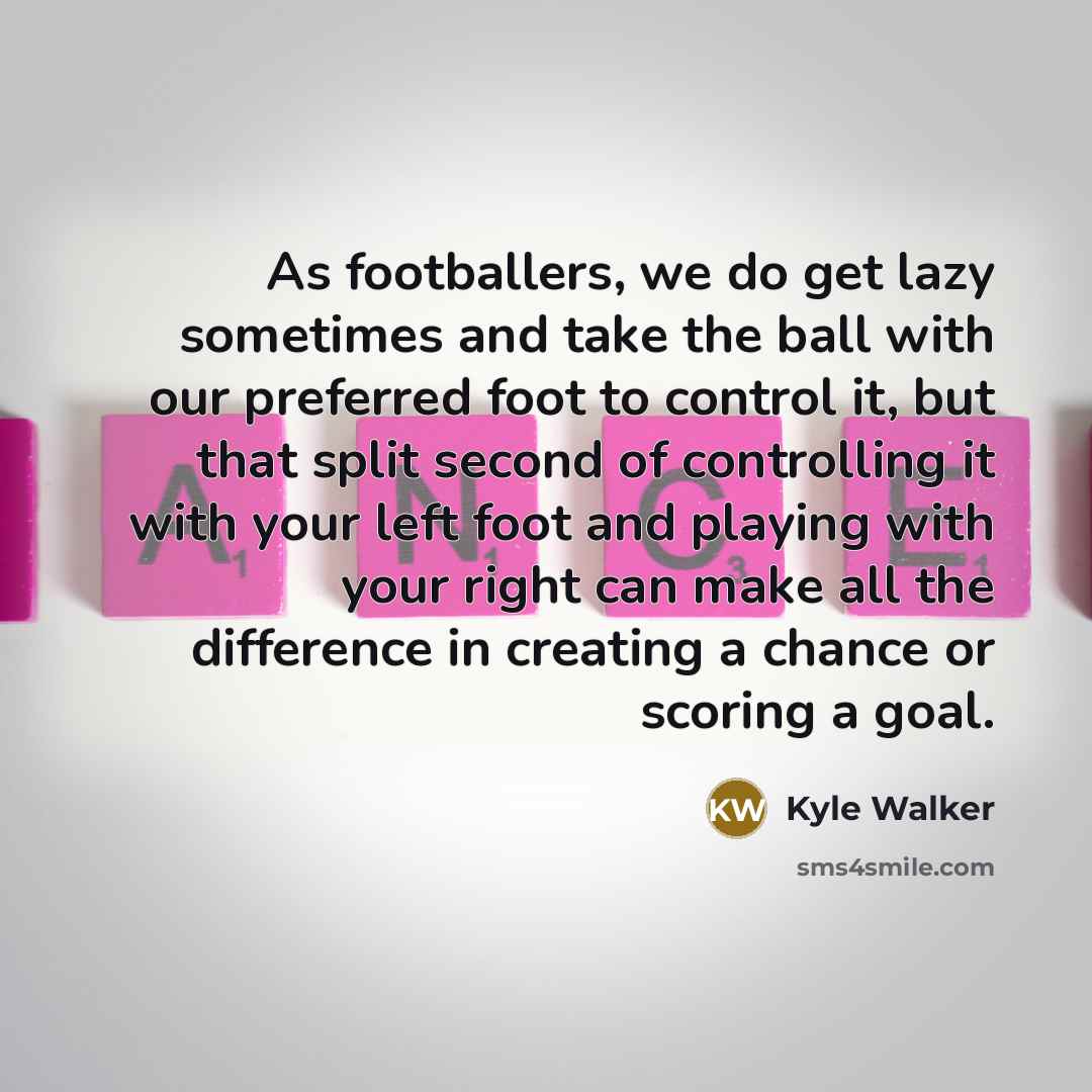 “As footballers, we do get lazy sometimes and take the…” quote by Kyle Walker