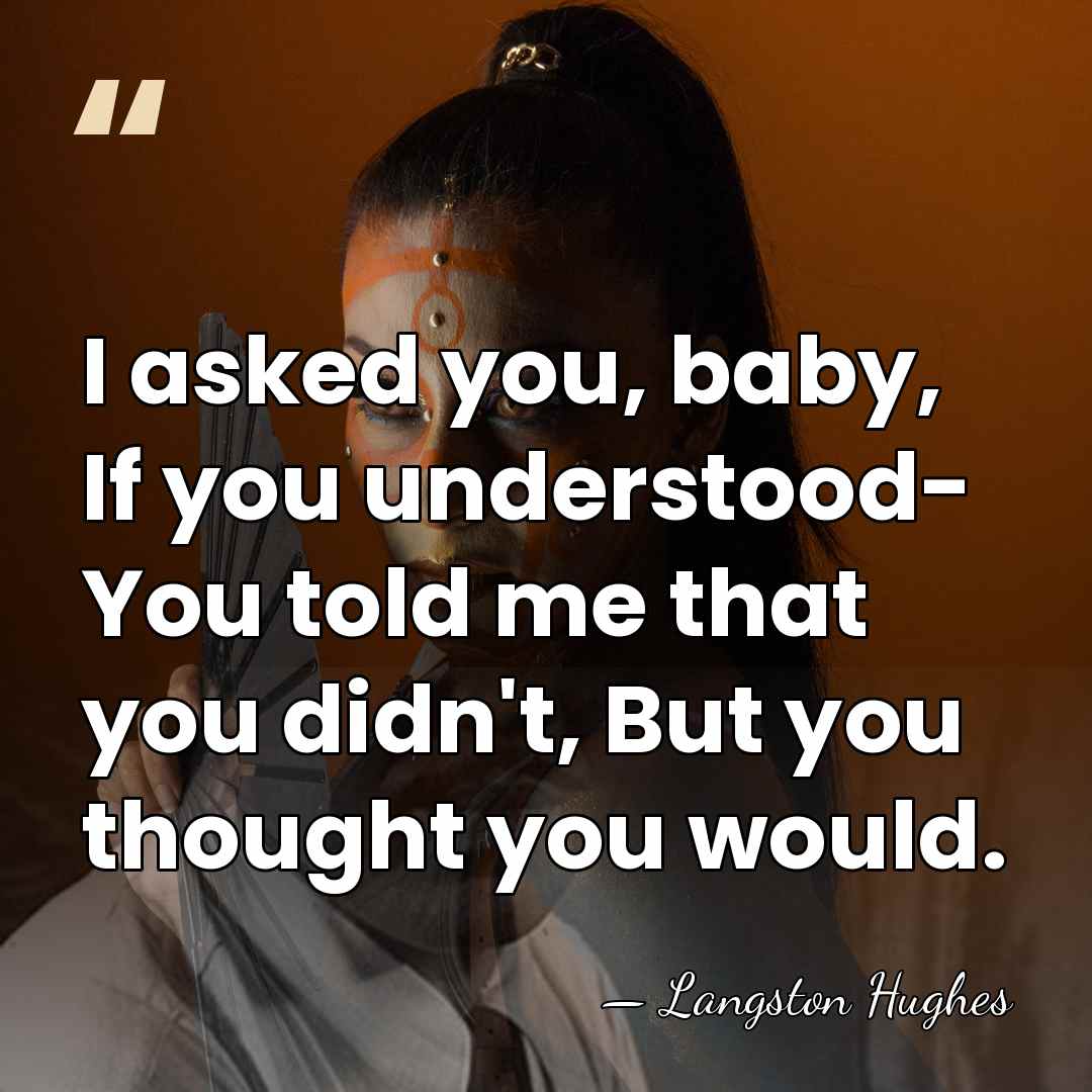 I asked you, baby, If you understood- You told me that you&hellip; - Langston Hughes