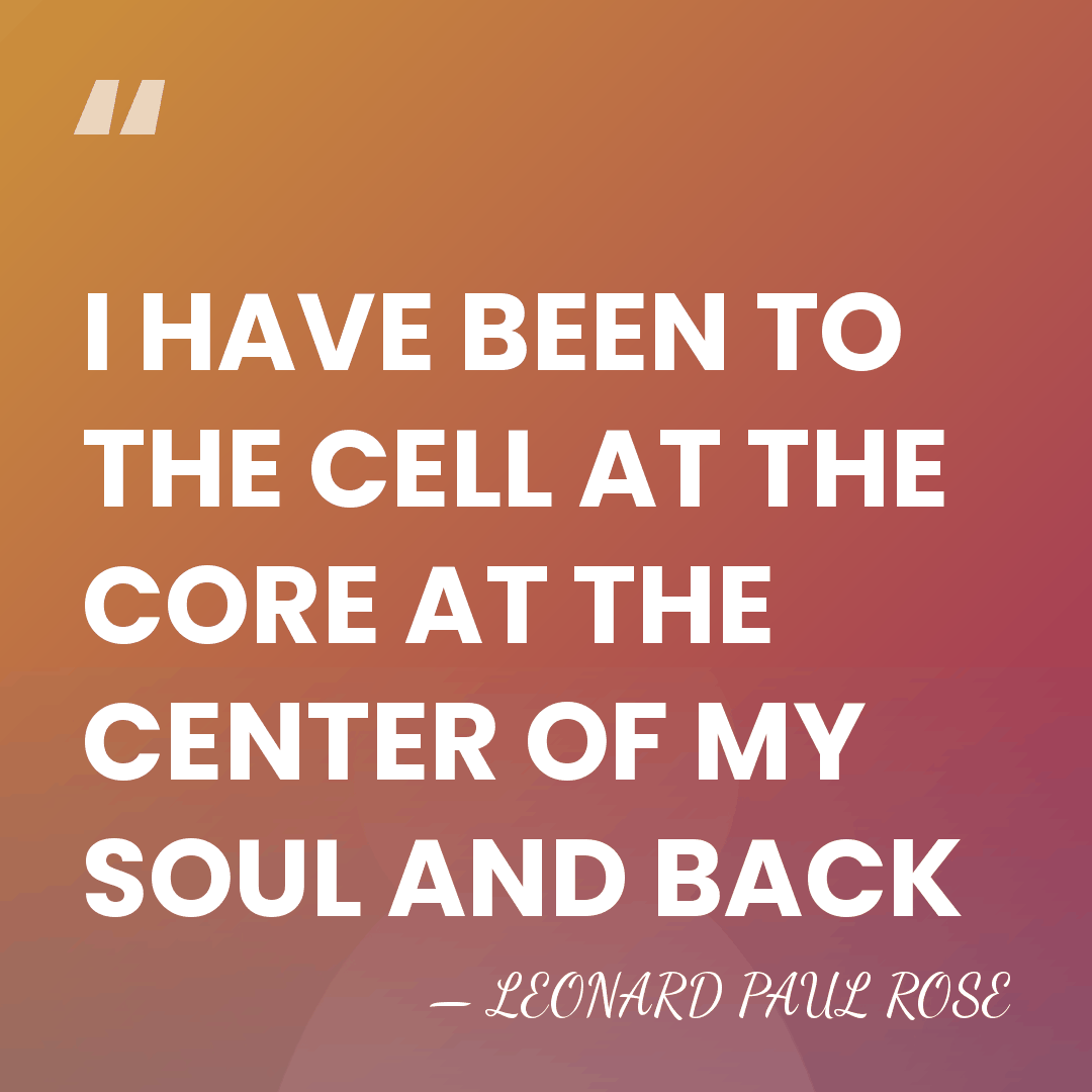 I HAVE BEEN TO THE CELL AT THE CORE AT THE CENTER&hellip; - LEONARD PAUL ROSE