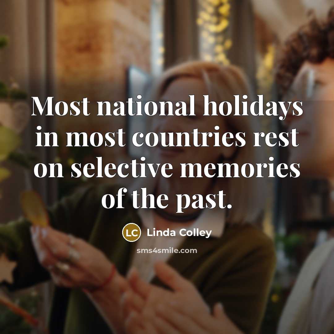 “Most national holidays in most countries rest on selective memories…” quote by Linda Colley