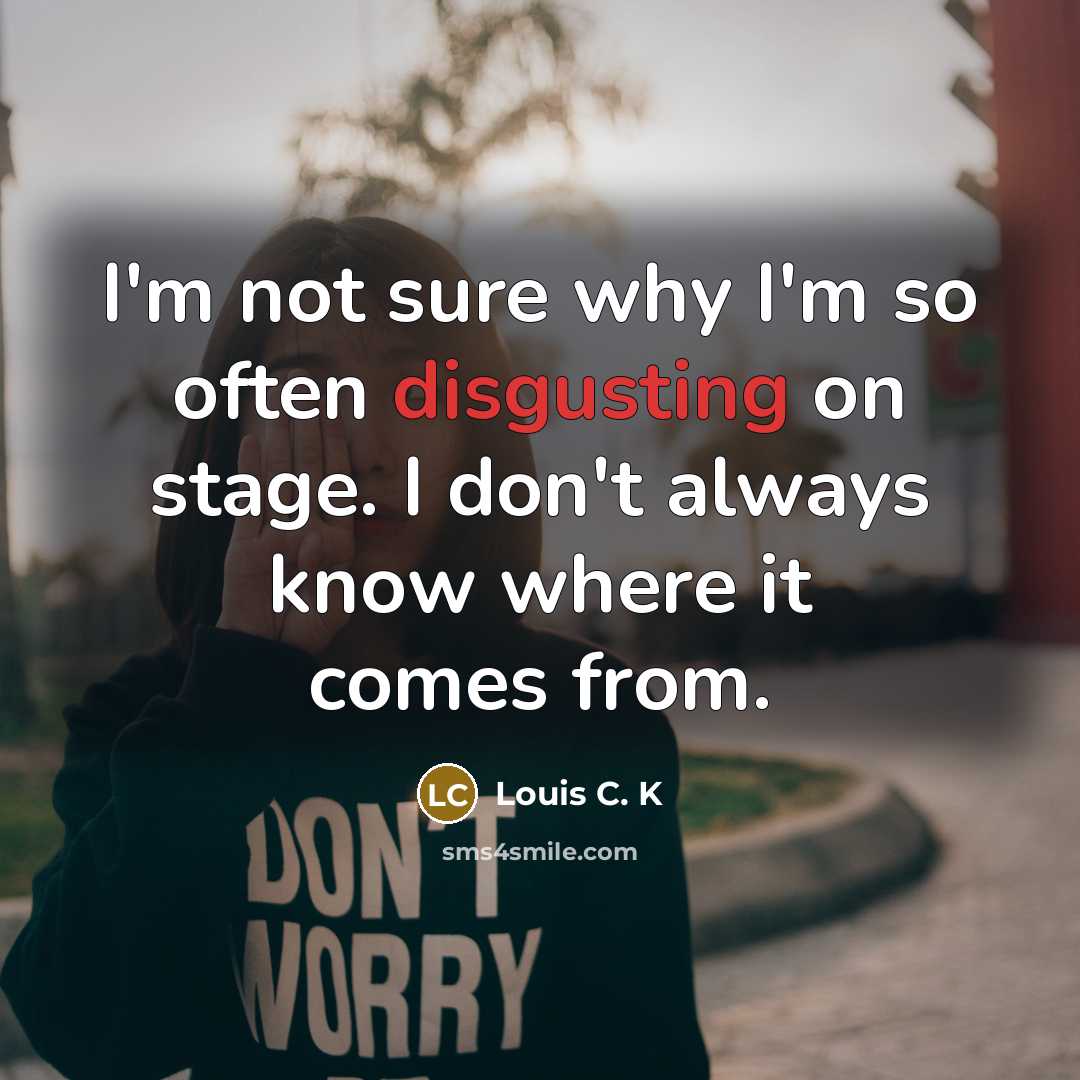 “I'm not sure why I'm so often disgusting on stage.…” quote by Louis C. K