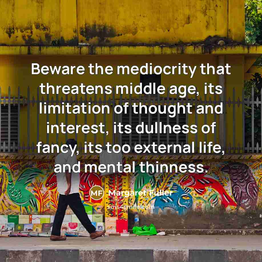 “Beware the mediocrity that threatens middle age, its limitation of…” quote by Margaret Fuller