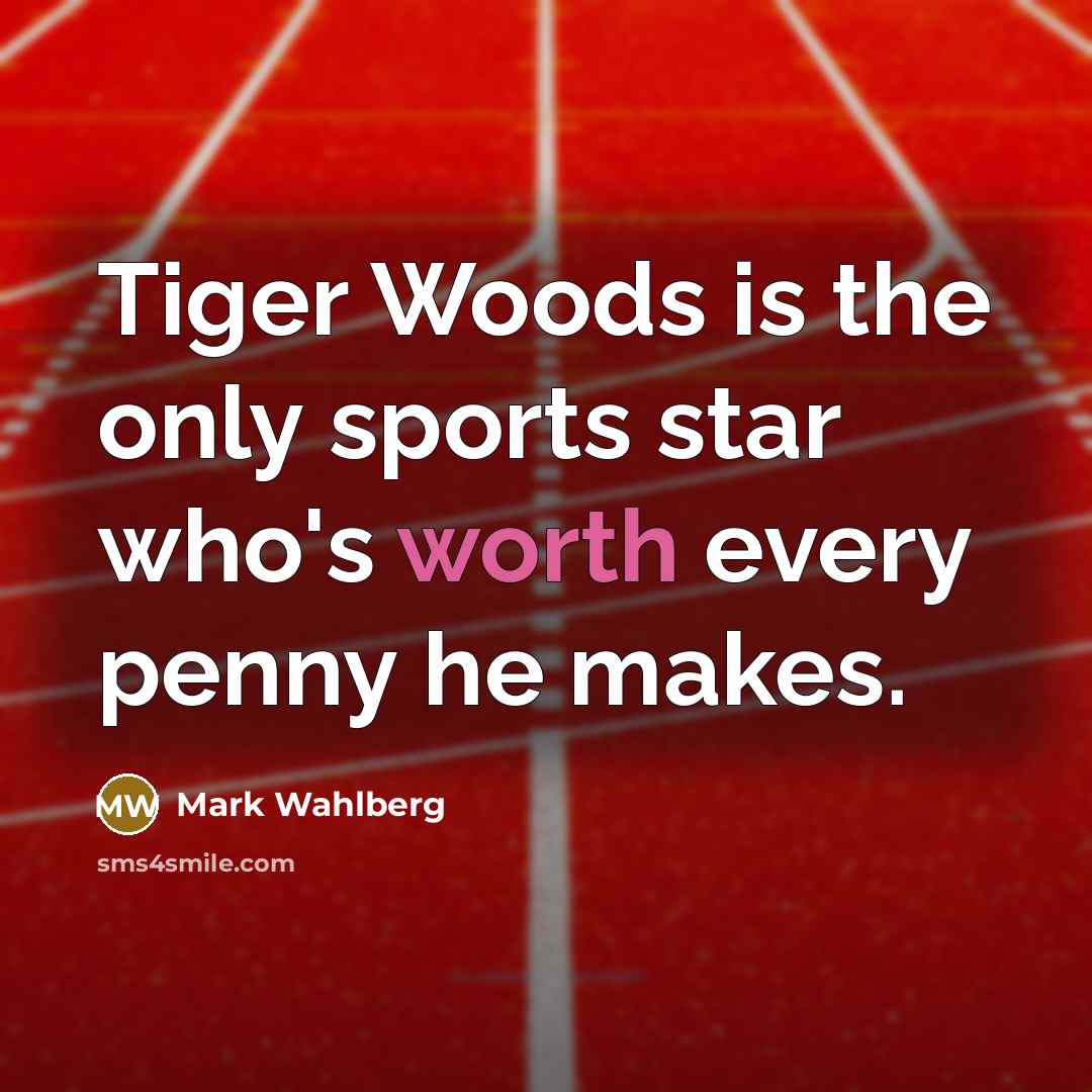 “Tiger Woods is the only sports star who's worth every…” quote by Mark Wahlberg