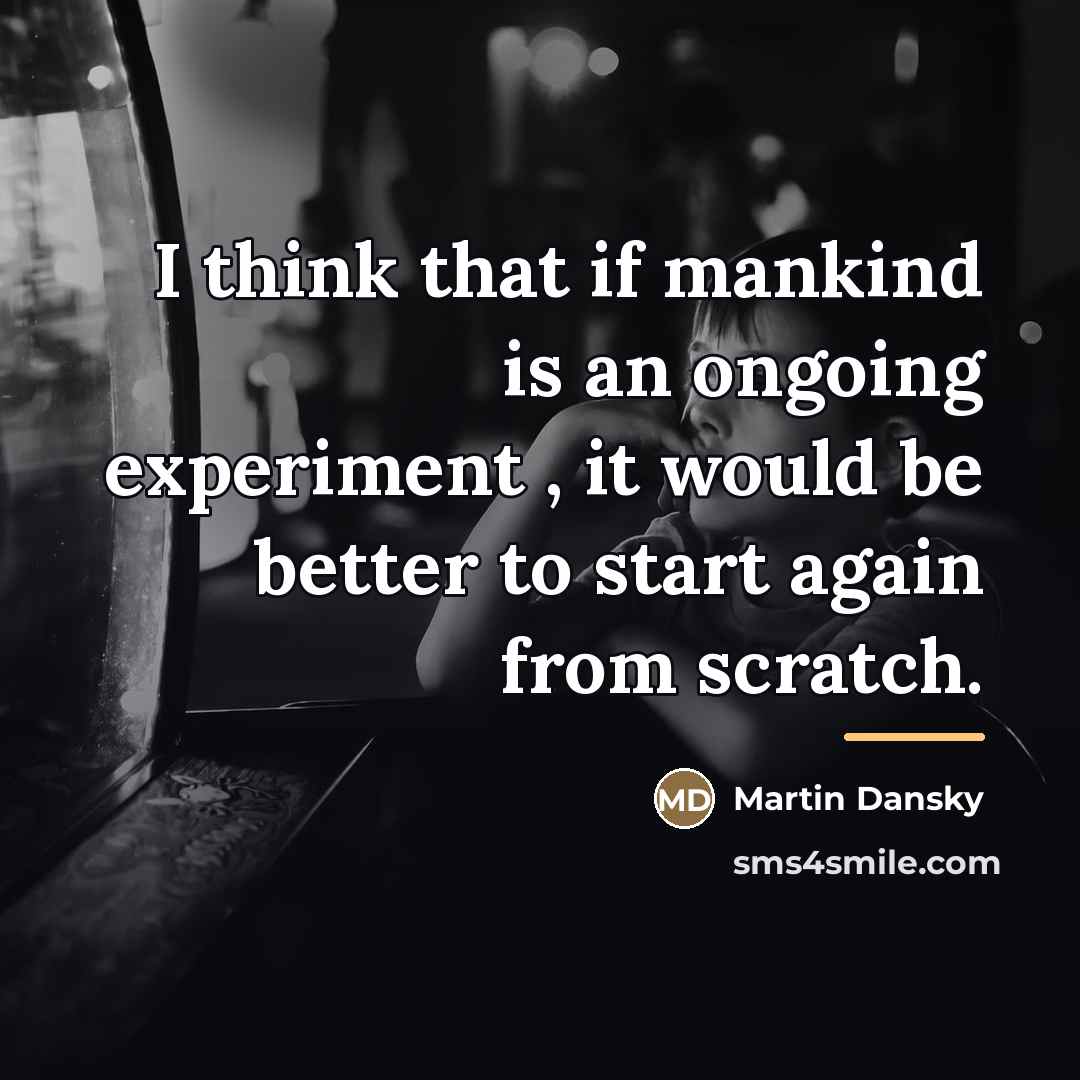 “I think that if mankind is an ongoing experiment ,…” quote by Martin Dansky