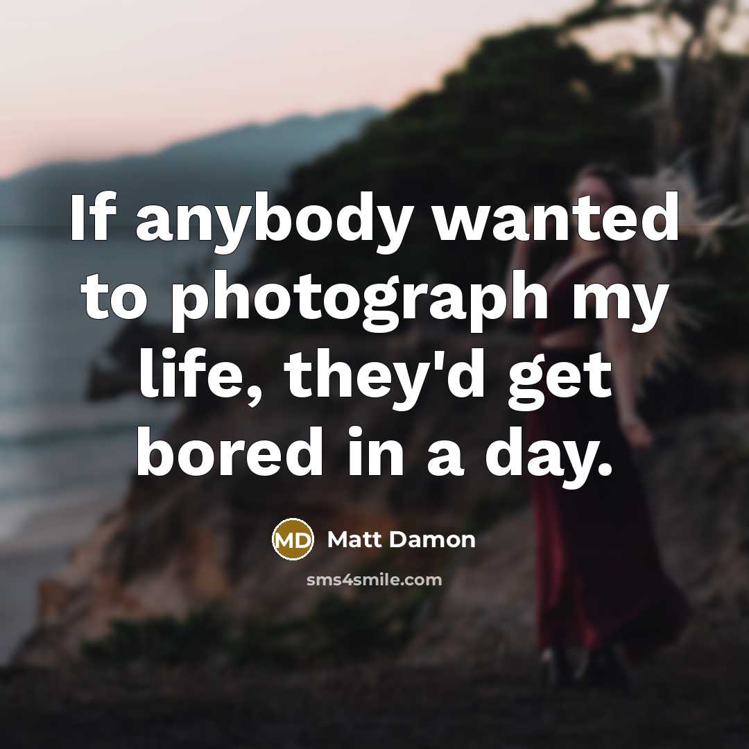 “If anybody wanted to photograph my life, they'd get bored…” quote by Matt Damon