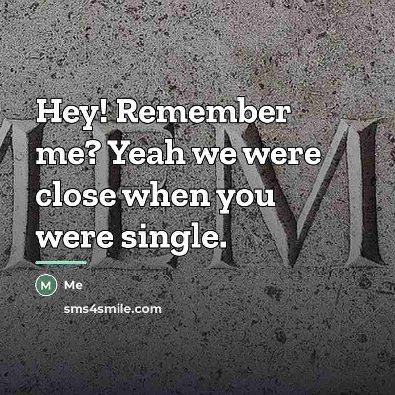“Hey! Remember me? Yeah we were close when you were…” quote by Me
