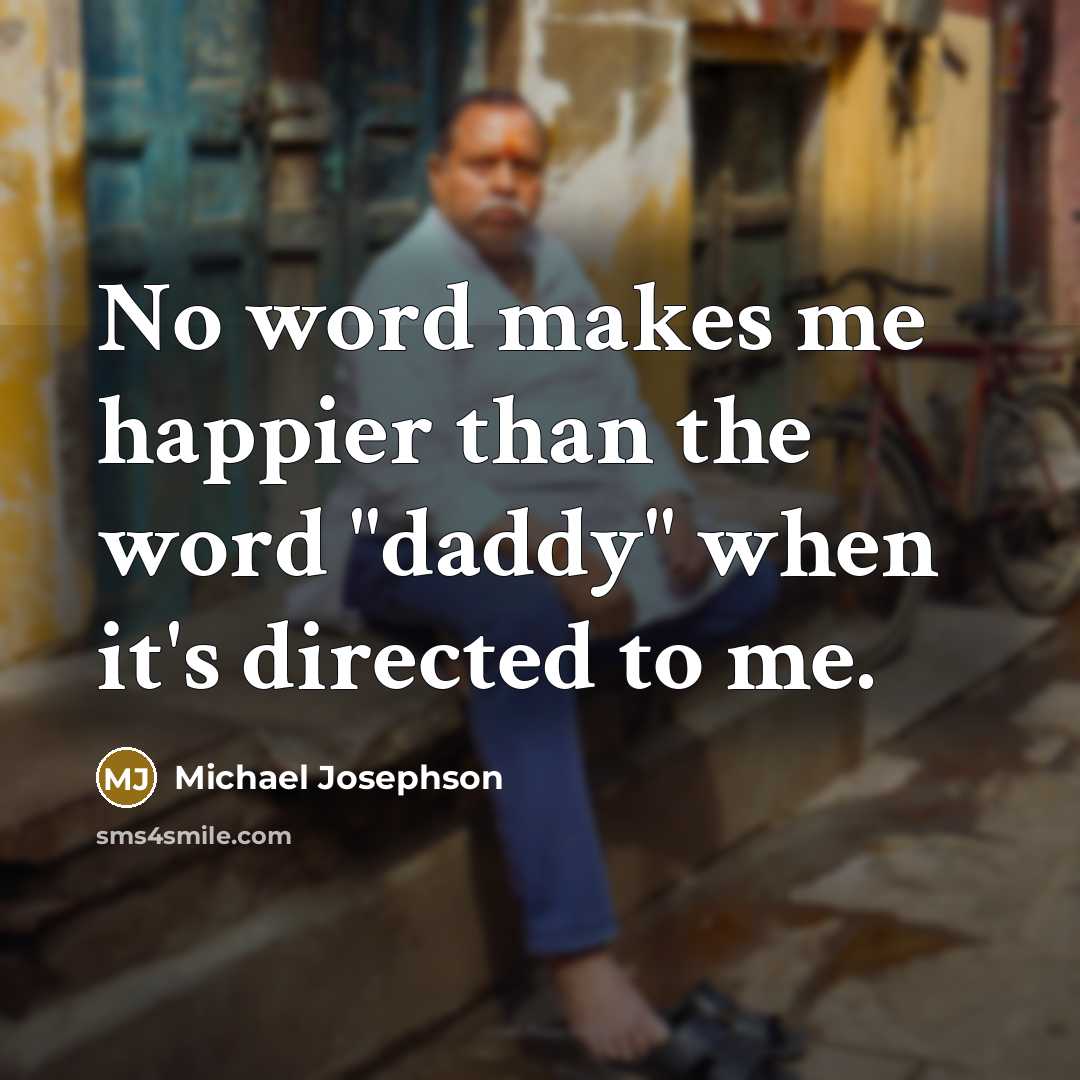 “No word makes me happier than the word "daddy" when…” quote by Michael Josephson