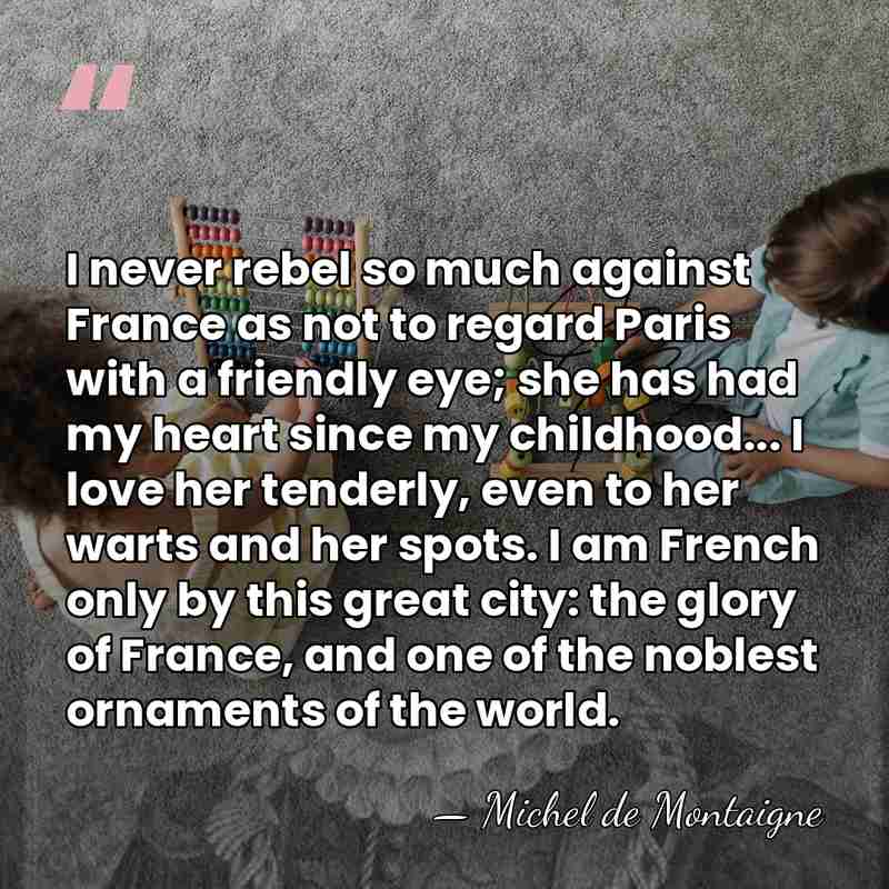 I never rebel so much against France as not to regard Paris&hellip; - Michel de Montaigne