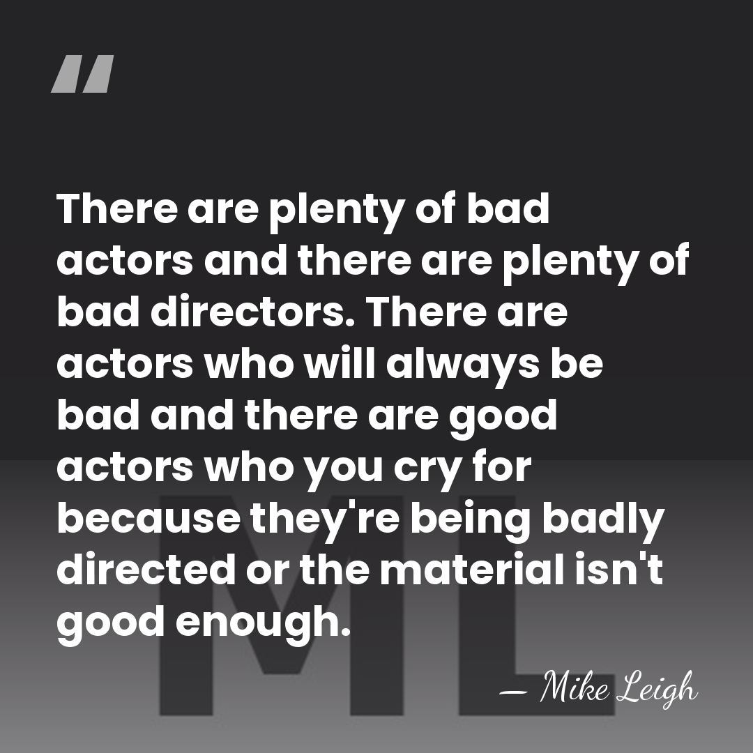 There are plenty of bad actors and there are plenty of bad&hellip; - Mike Leigh