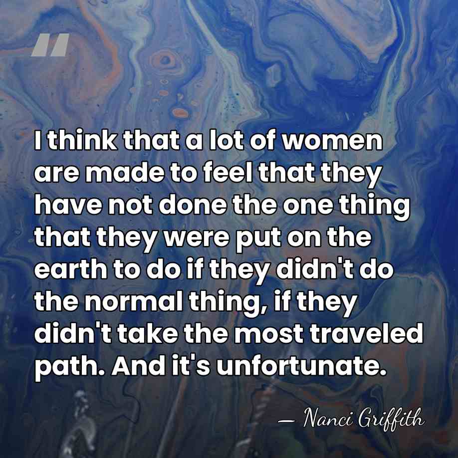 I think that a lot of women are made to feel that&hellip; - Nanci Griffith