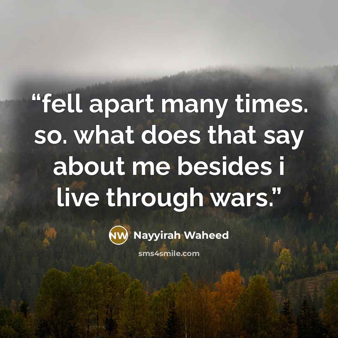 “fell apart many times. so. what does that say about me besides i live through wars.” quote by Nayyirah Waheed