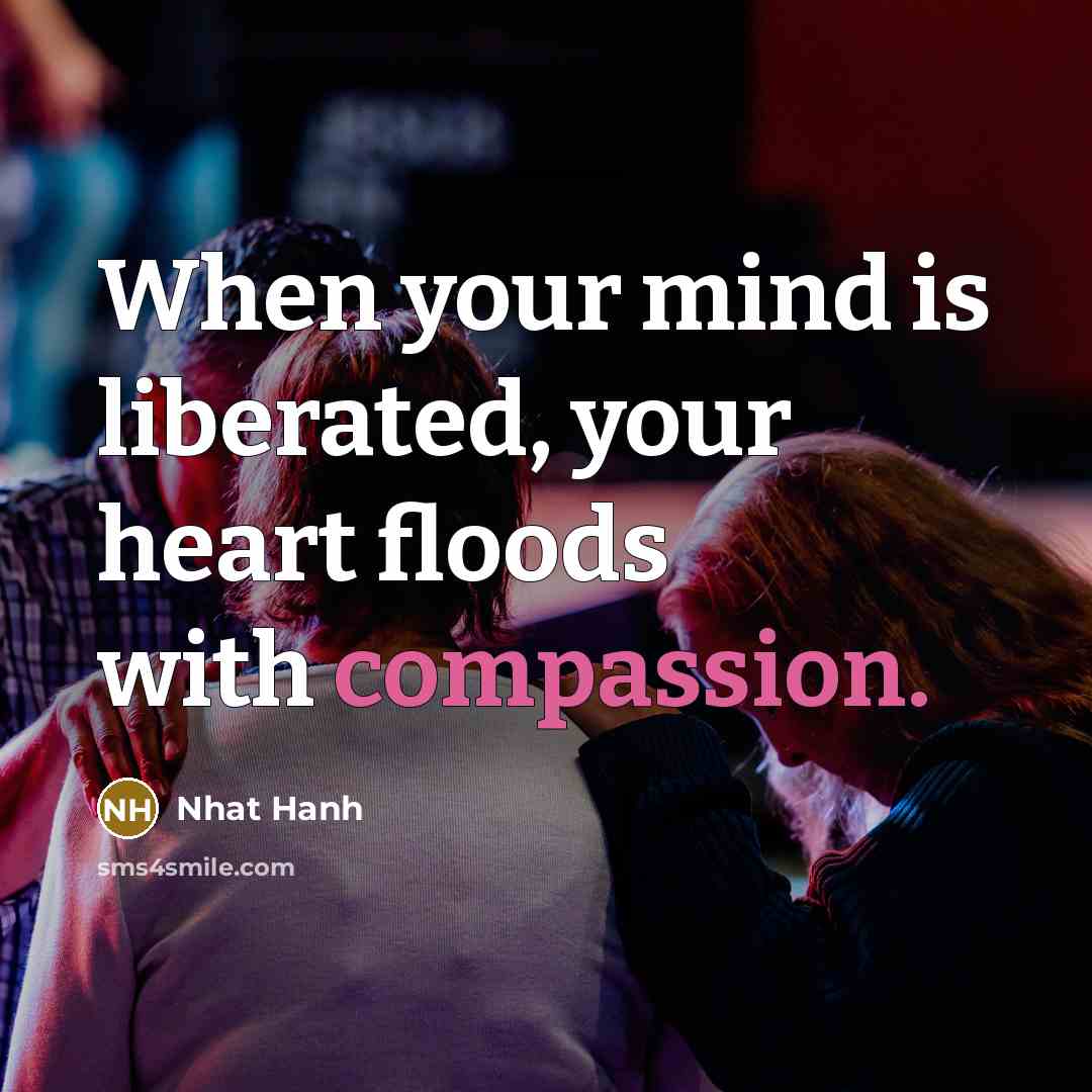 “When your mind is liberated, your heart floods with compassion.…” quote by Nhat Hanh