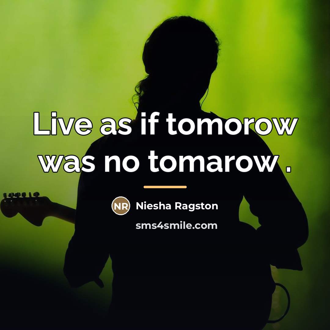 “Live as if tomorow was no tomarow .…” quote by Niesha Ragston
