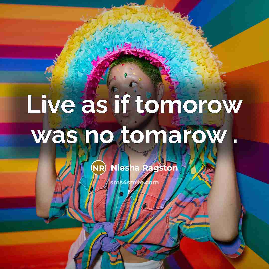 “Live as if tomorow was no tomarow .” quote by Niesha Ragston