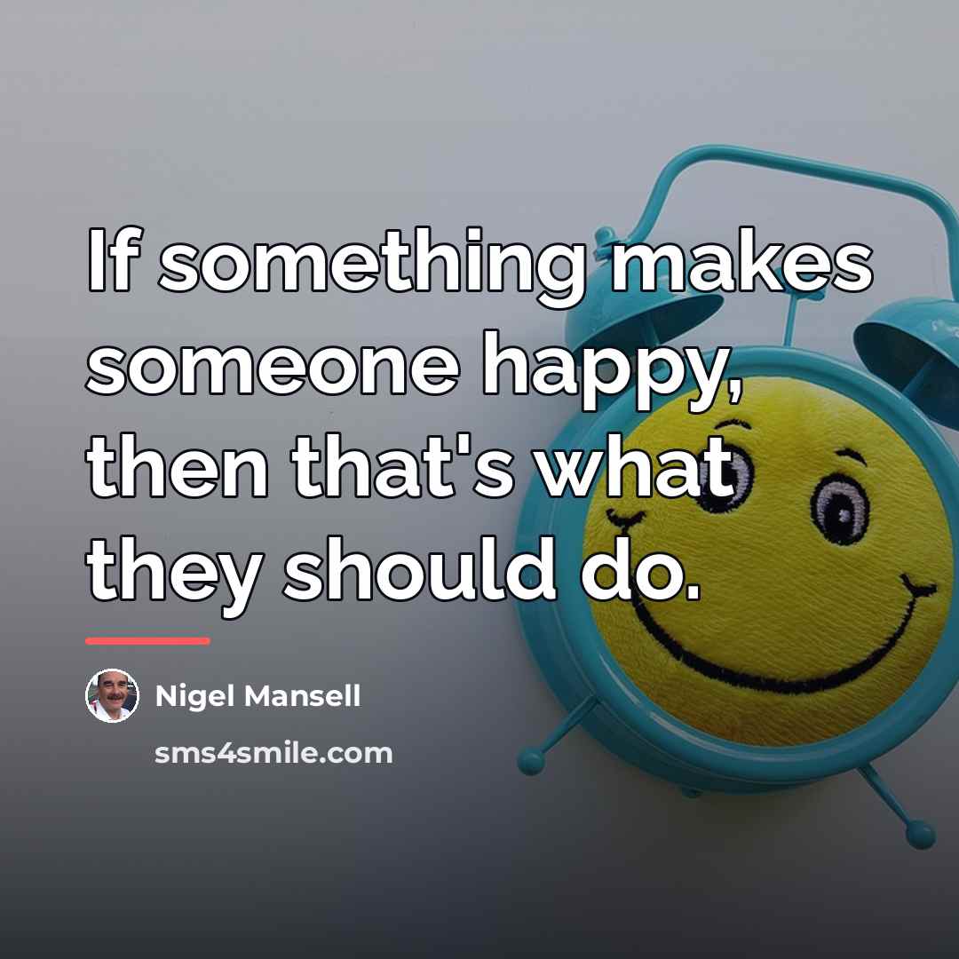 “If something makes someone happy, then that's what they should…” quote by Nigel Mansell