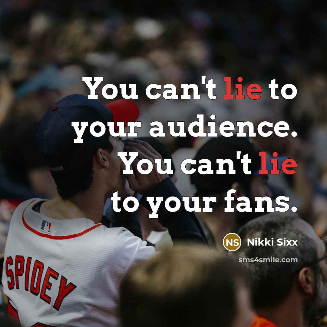 “You can't lie to your audience. You can't lie to…” quote by Nikki Sixx