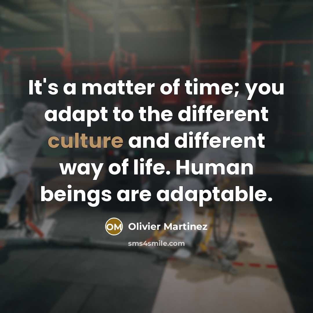 “It's a matter of time; you adapt to the different culture and different way of life. Human beings are adaptable.” quote by Olivier Martinez