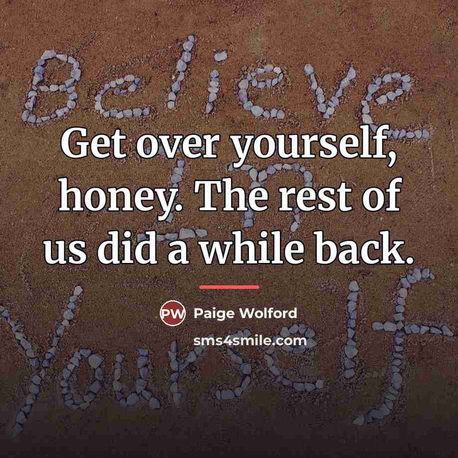 “Get over yourself, honey. The rest of us did a…” quote by Paige Wolford