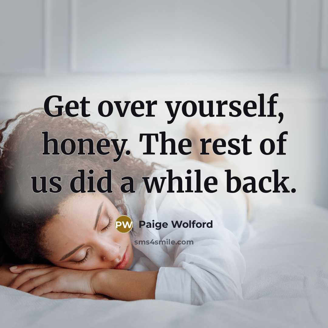 “Get over yourself, honey. The rest of us did a while back.” quote by Paige Wolford