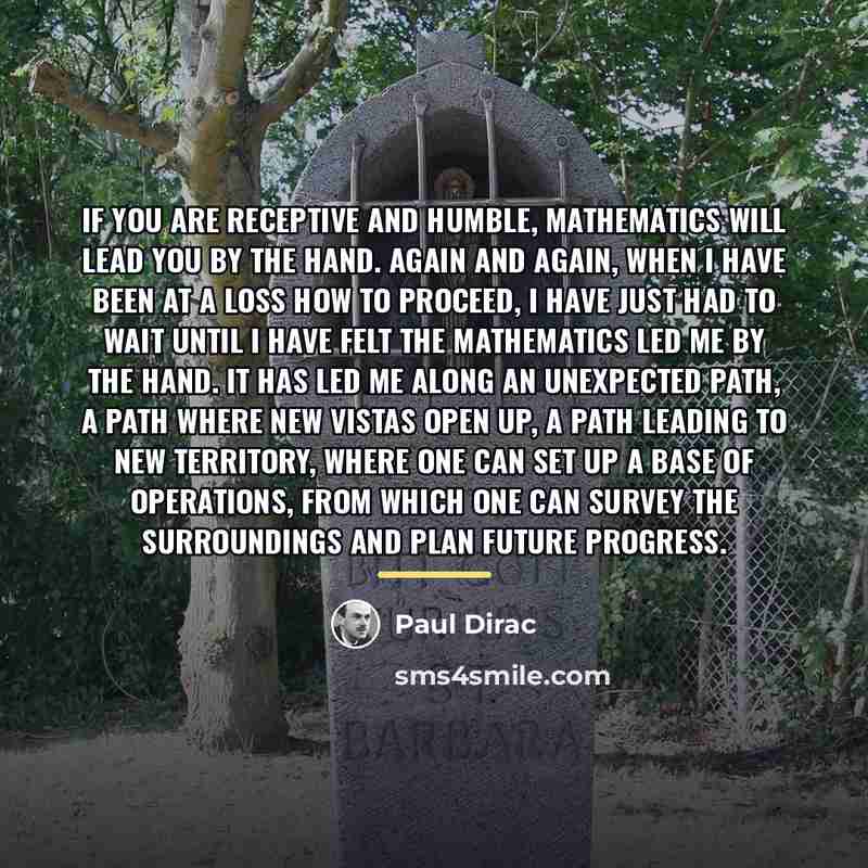 “If you are receptive and humble, mathematics will lead you…” quote by Paul Dirac