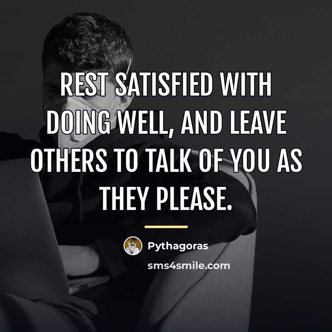 “Rest satisfied with doing well, and leave others to talk…” quote by Pythagoras
