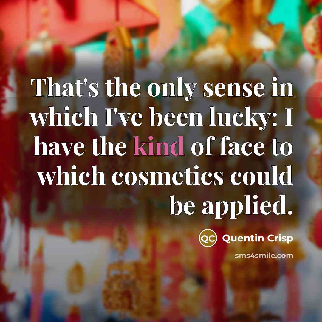 “That's the only sense in which I've been lucky: I…” quote by Quentin Crisp
