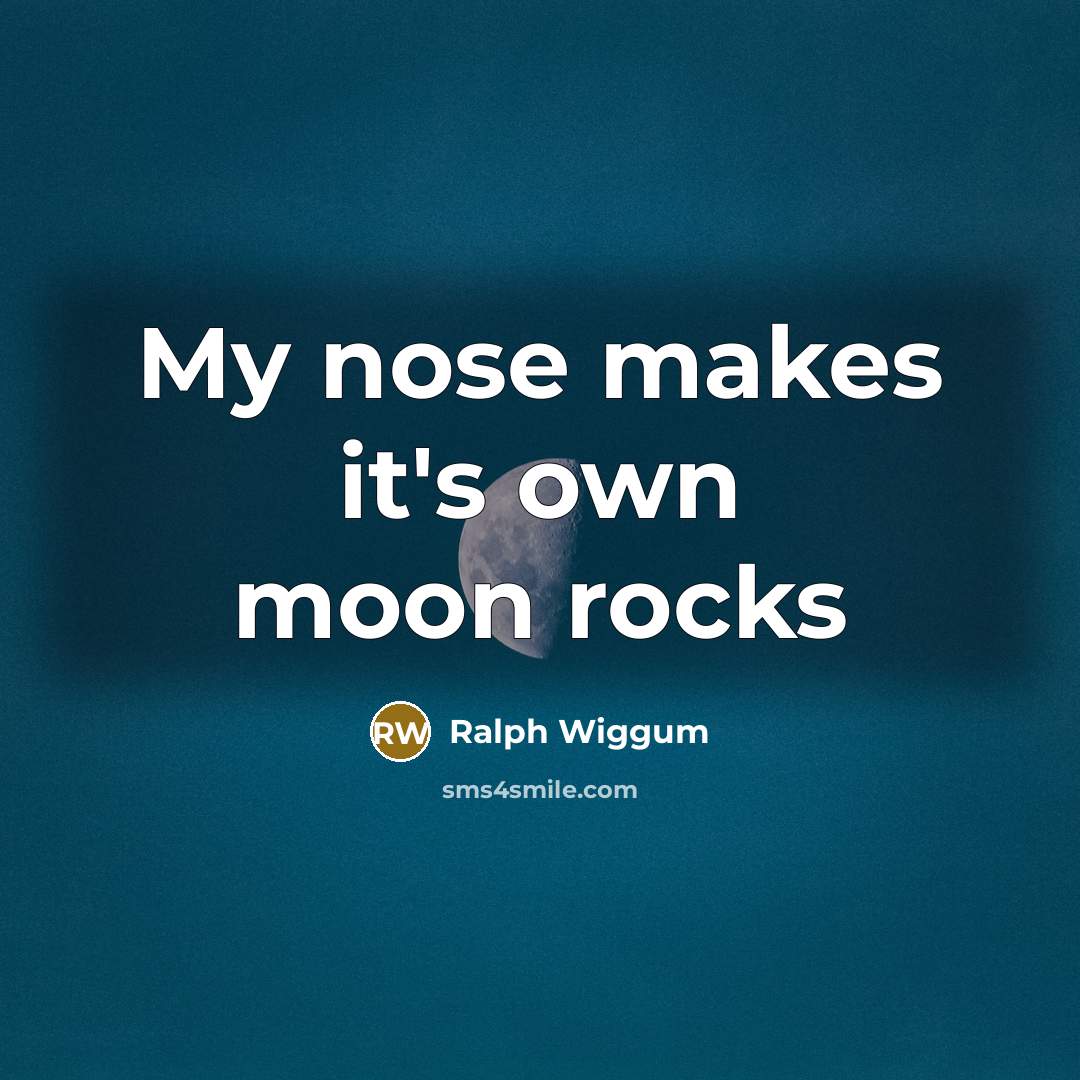 “My nose makes it's own moon rocks” quote by Ralph Wiggum