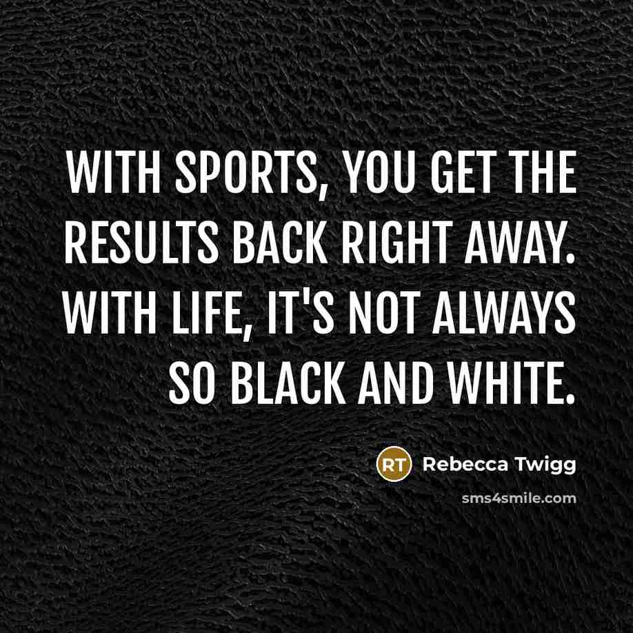 “With sports, you get the results back right away. With…” quote by Rebecca Twigg