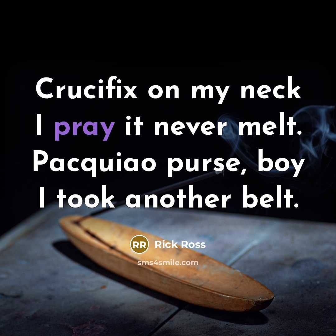 “Crucifix on my neck I pray it never melt. Pacquiao purse, boy I took another belt.” quote by Rick Ross