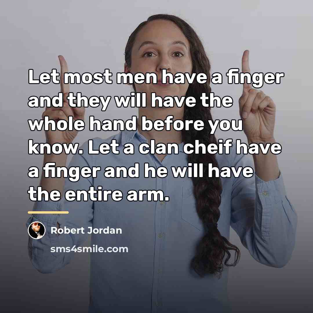 “Let most men have a finger and they will have…” quote by Robert Jordan