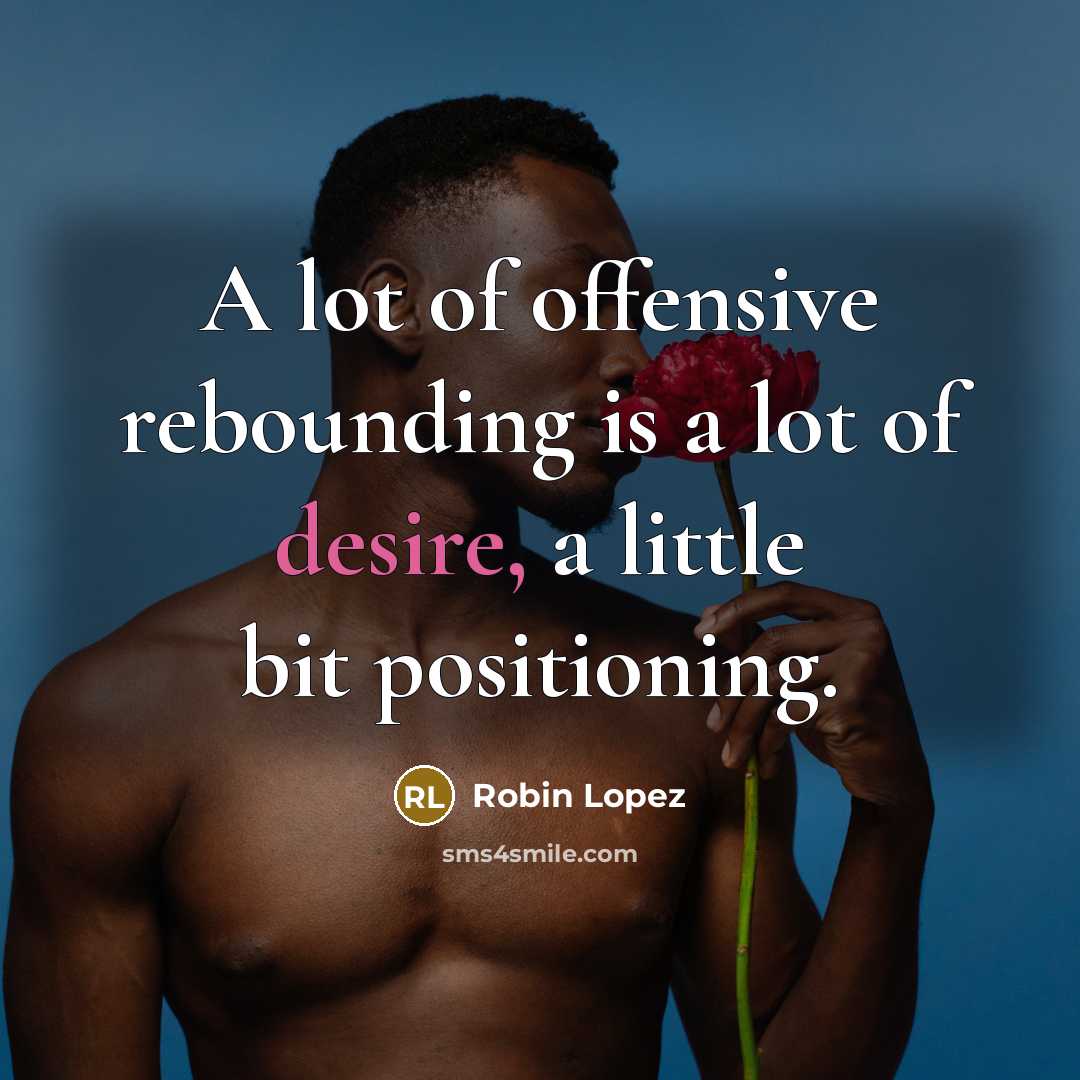 “A lot of offensive rebounding is a lot of desire,…” quote by Robin Lopez