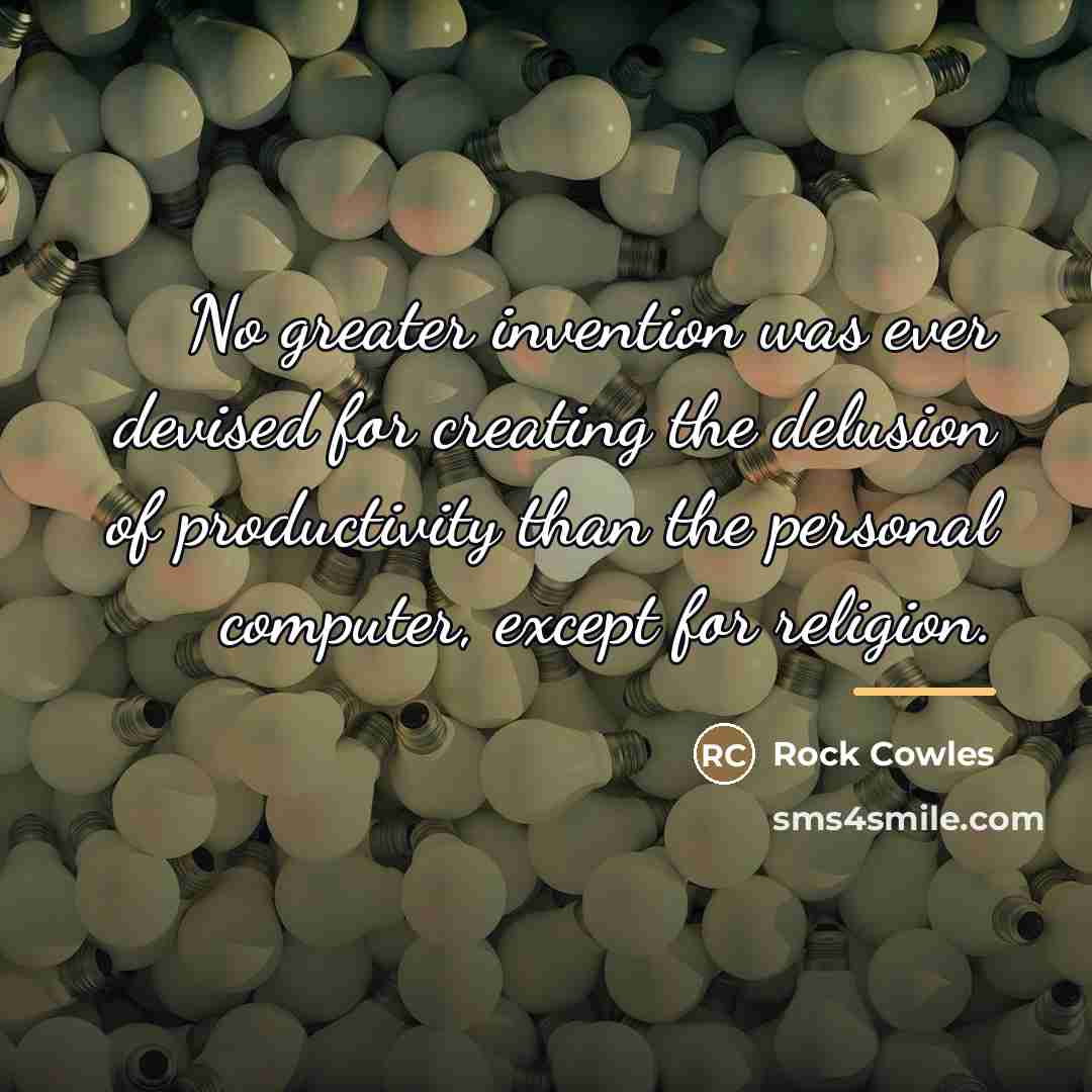 “No greater invention was ever devised for creating the delusion…” quote by Rock Cowles