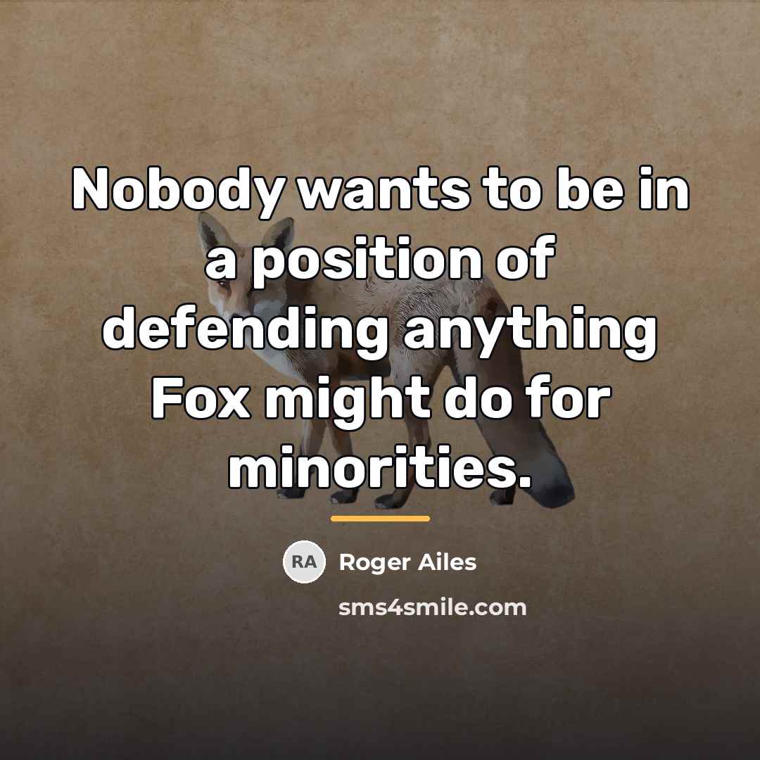 “Nobody wants to be in a position of defending anything…” quote by Roger Ailes
