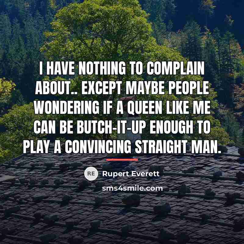 “I have nothing to complain about.. except maybe people wondering…” quote by Rupert Everett