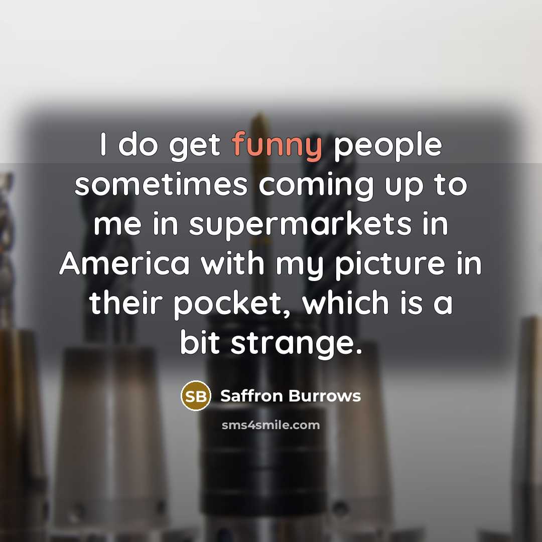 “I do get funny people sometimes coming up to me…” quote by Saffron Burrows