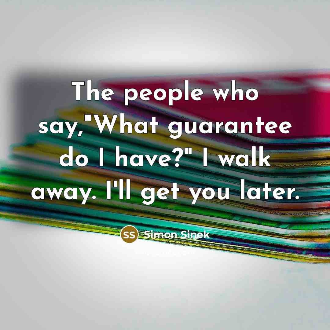 “The people who say,"What guarantee do I have?" I walk…” quote by Simon Sinek