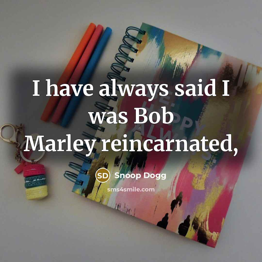“I have always said I was Bob Marley reincarnated,…” quote by Snoop Dogg