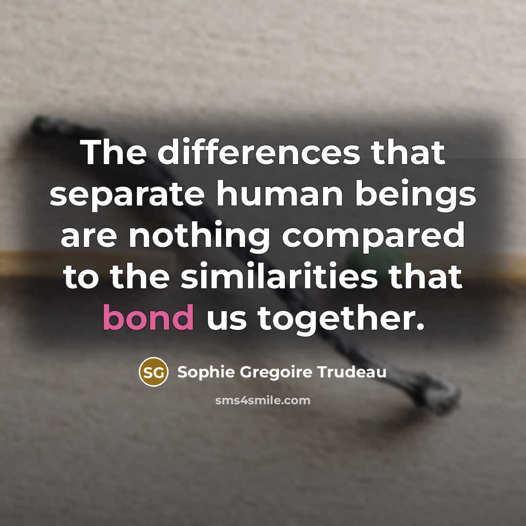 “The differences that separate human beings are nothing compared to the similarities that bond us together.” quote by Sophie Gregoire Trudeau