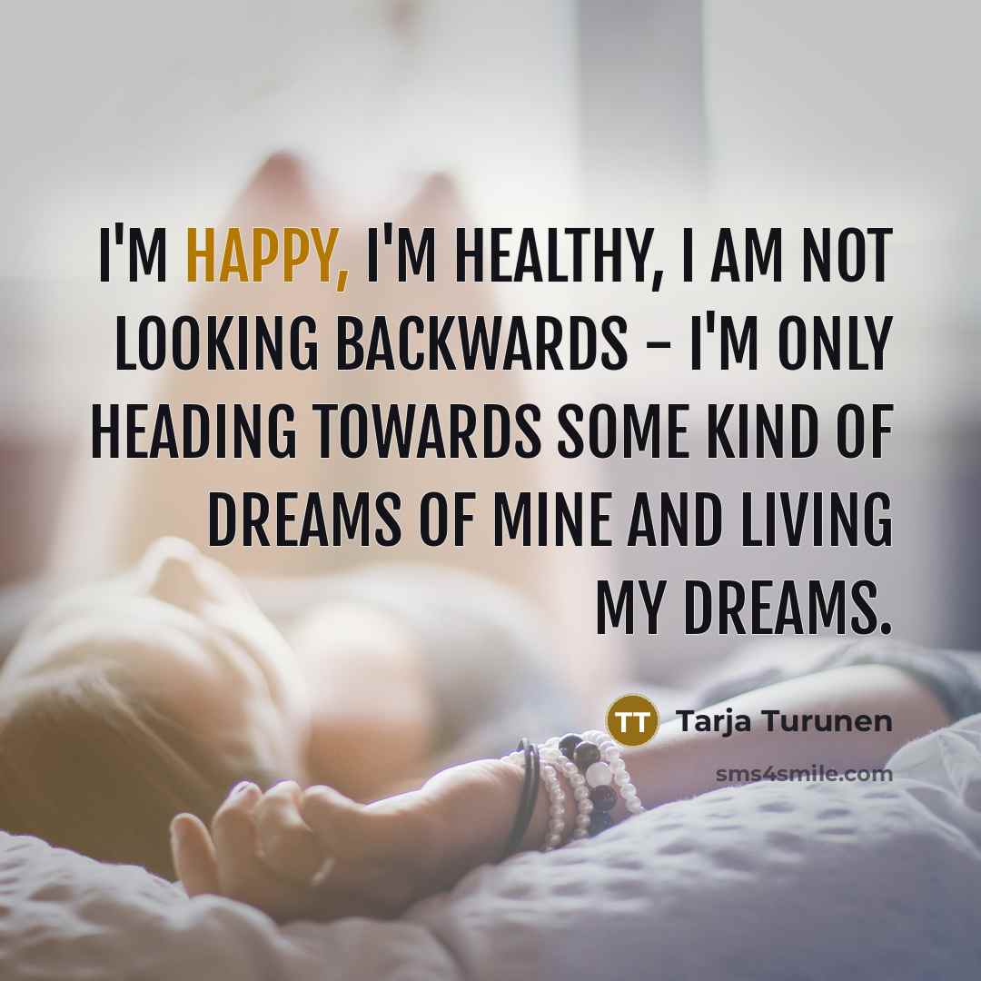 “I'm happy, I'm healthy, I am not looking backwards -…” quote by Tarja Turunen