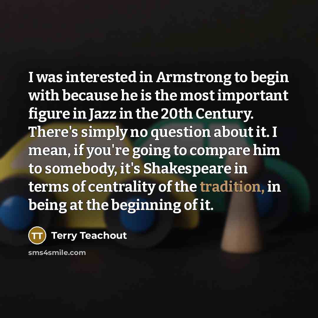 “I was interested in Armstrong to begin with because he…” quote by Terry Teachout
