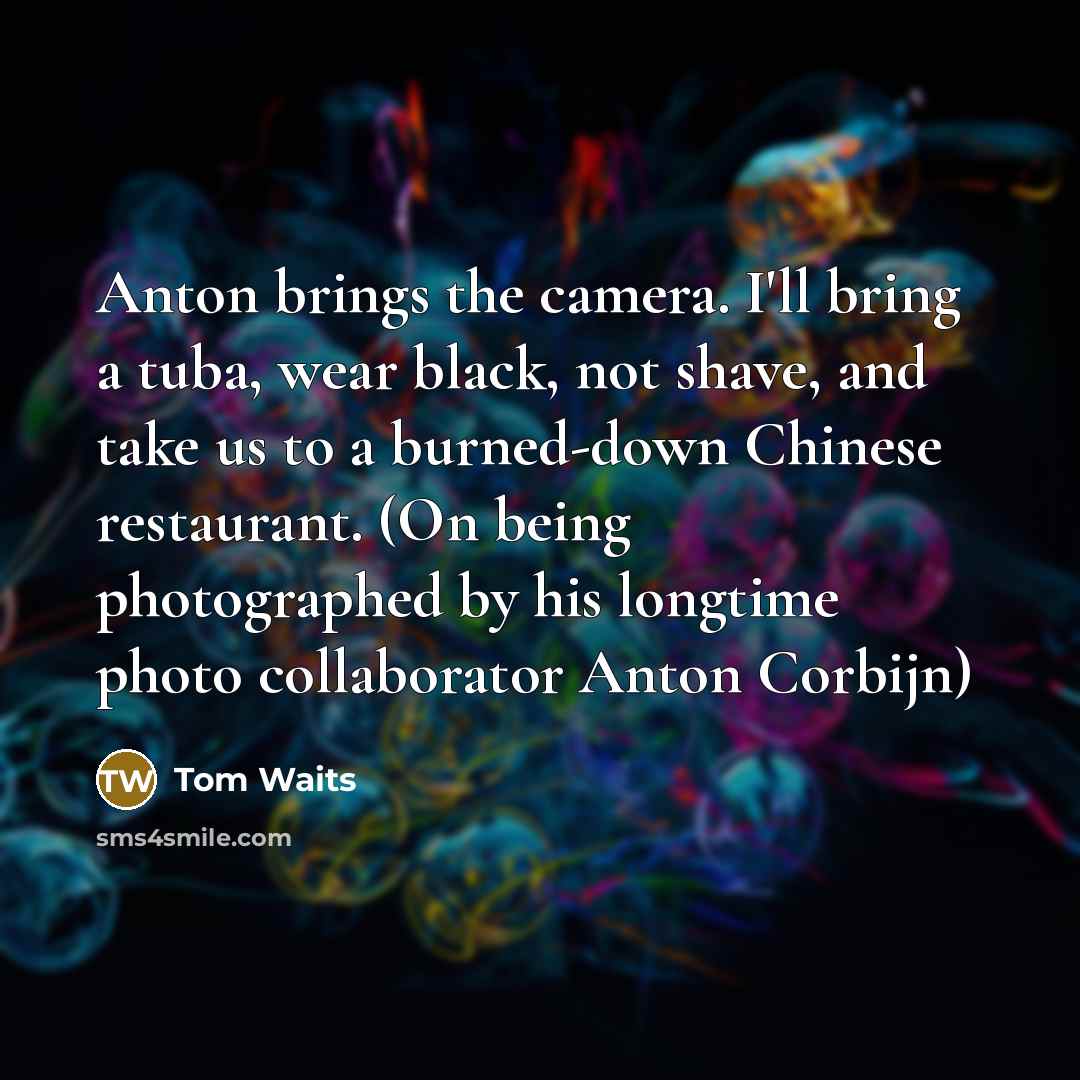 “Anton brings the camera. I'll bring a tuba, wear black,…” quote by Tom Waits