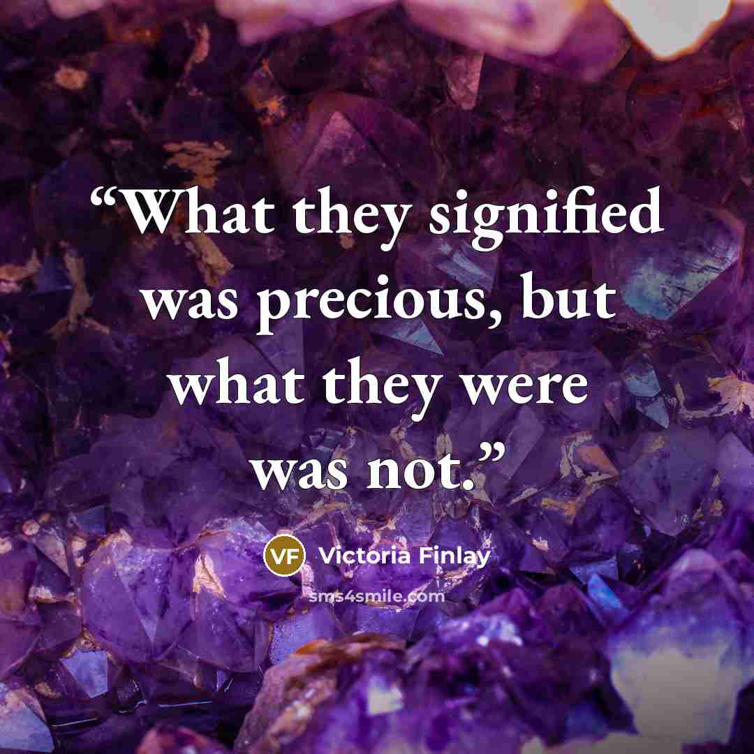“What they signified was precious, but what they were was not.” quote by Victoria Finlay