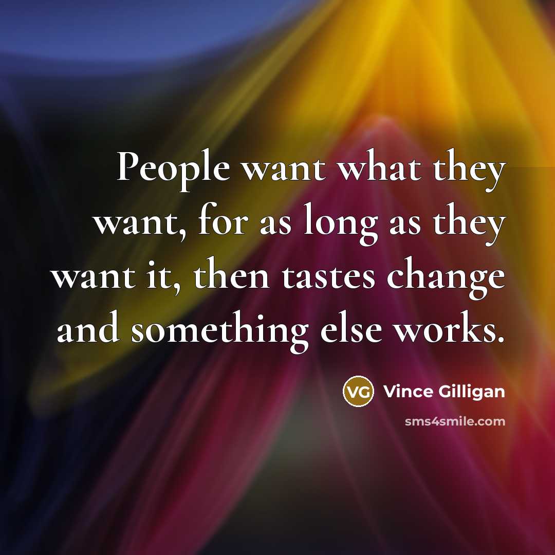 “People want what they want, for as long as they…” quote by Vince Gilligan