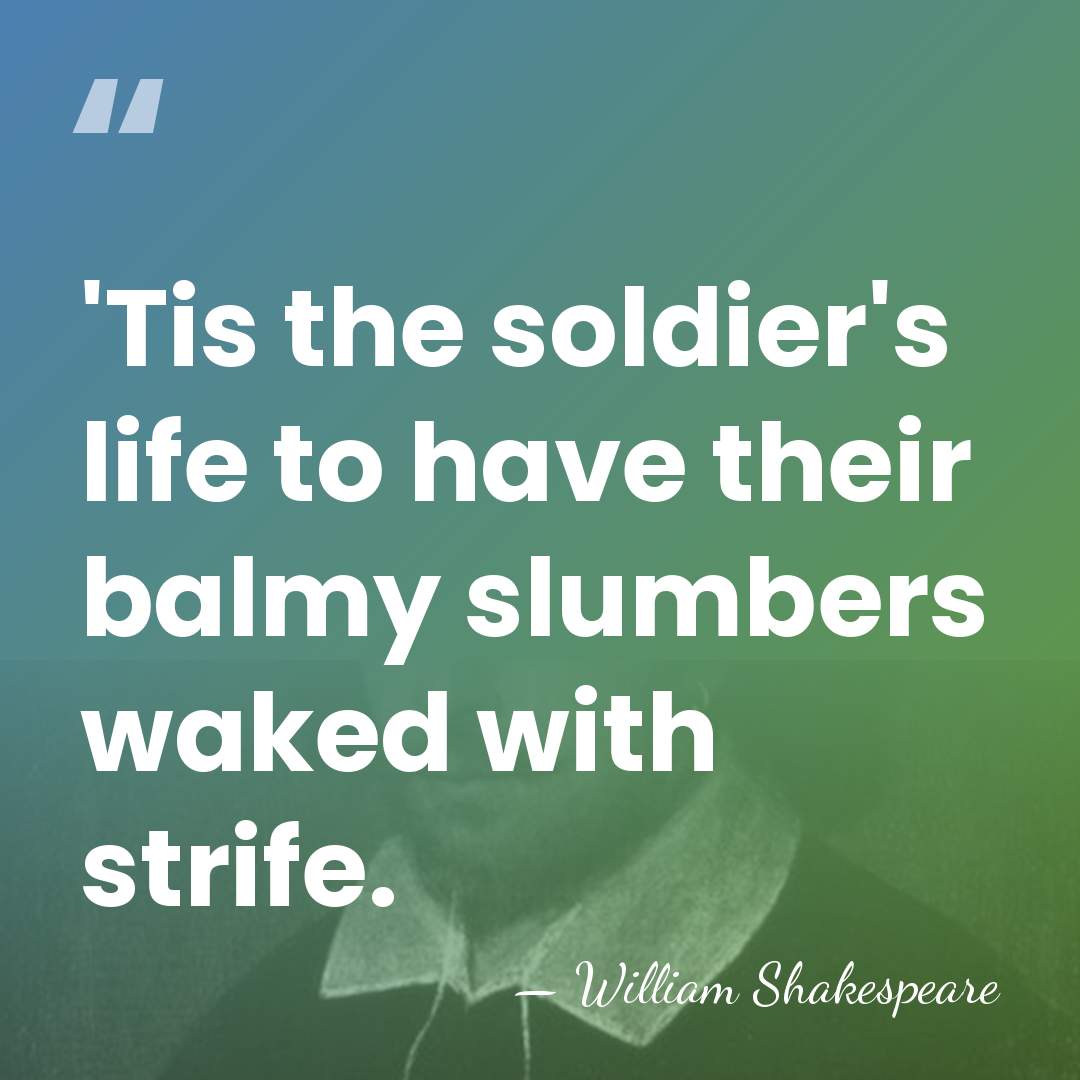 'Tis the soldier's life to have their balmy slumbers waked with strife. - William Shakespeare