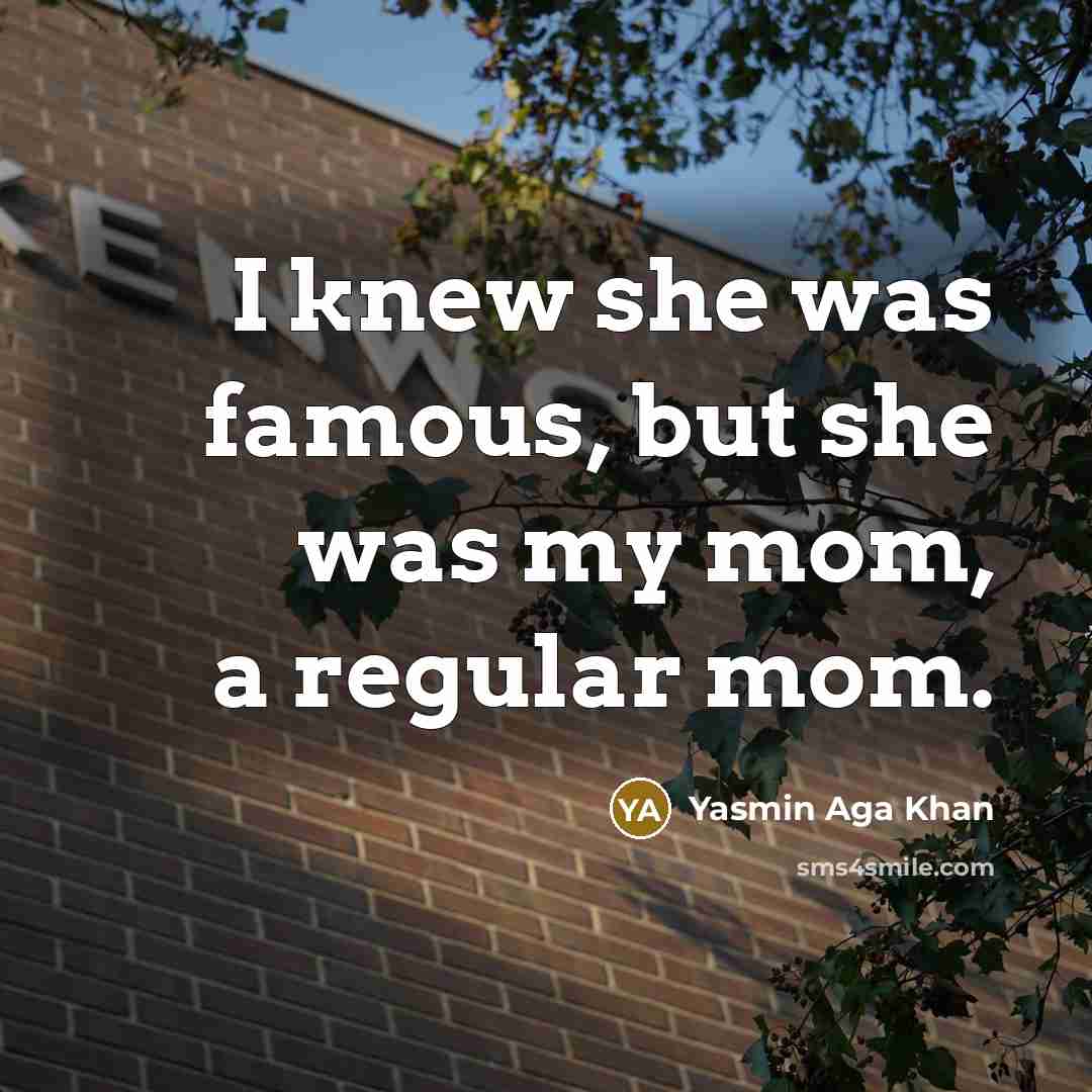“I knew she was famous, but she was my mom,…” quote by Yasmin Aga Khan