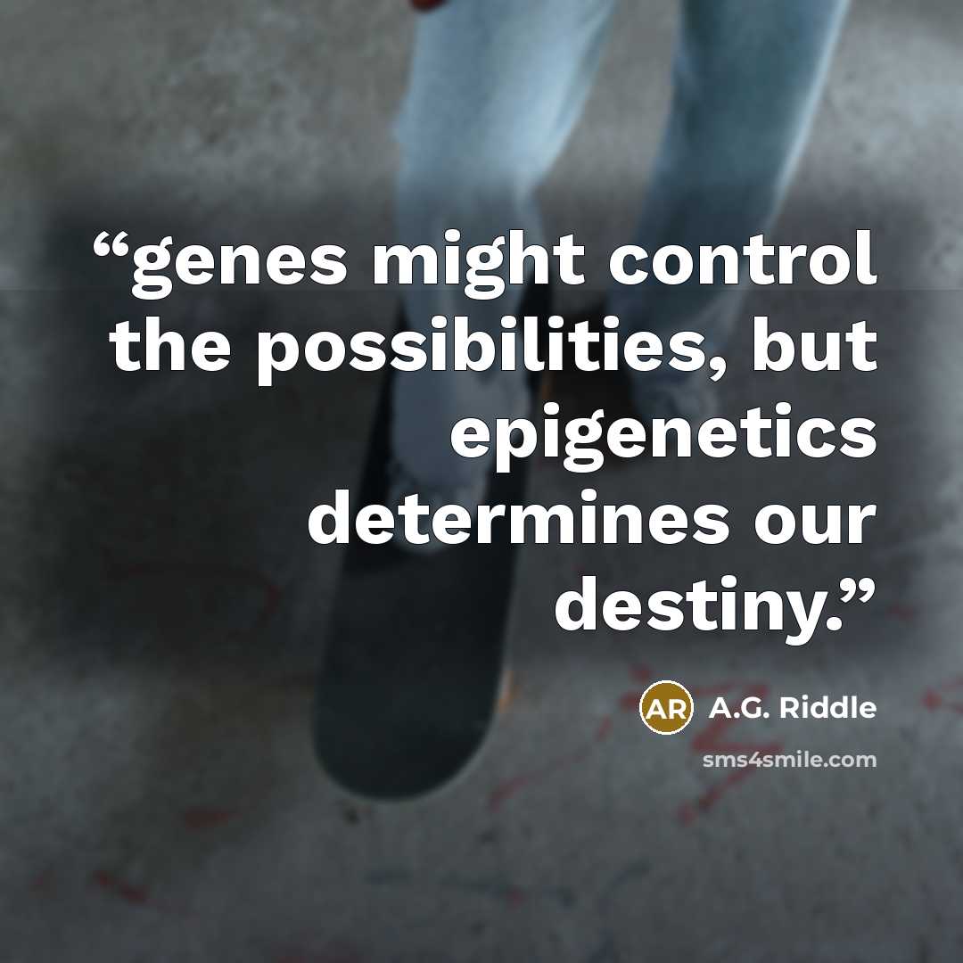 “genes might control the possibilities, but epigenetics determines our destiny.” quote by A.G. Riddle