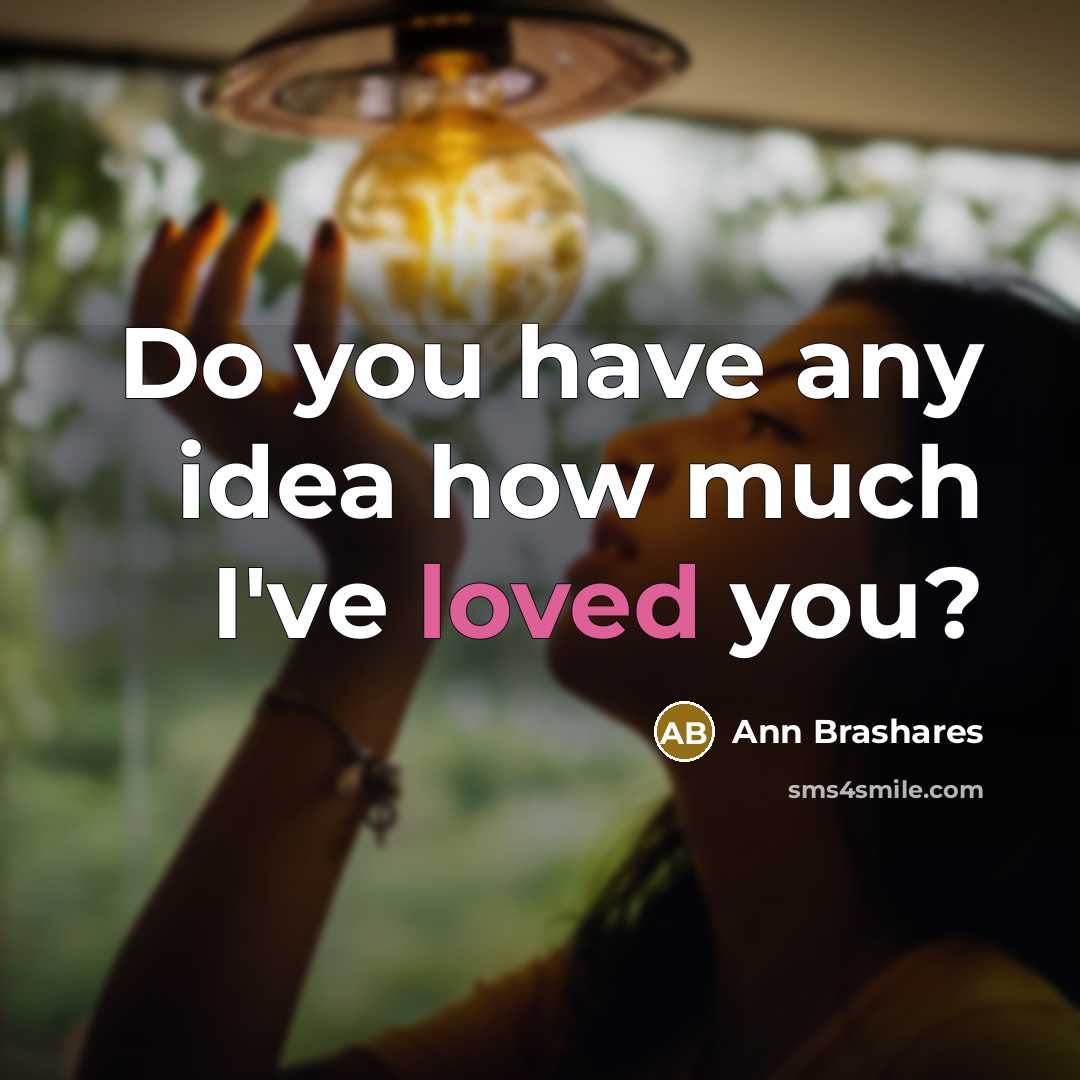 “Do you have any idea how much I've loved you?” quote by Ann Brashares